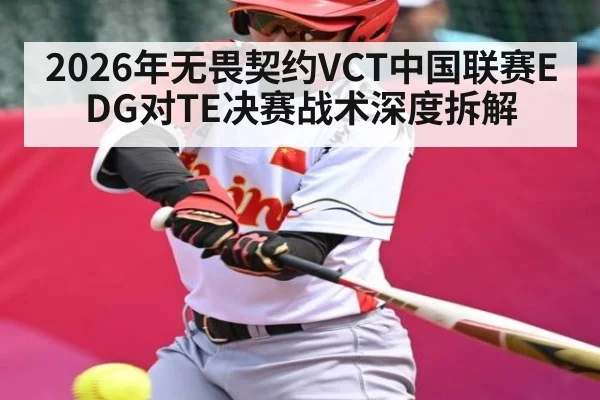2026年无畏契约VCT中国联赛EDG对TE决赛战术深度拆解